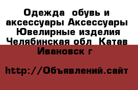 Одежда, обувь и аксессуары Аксессуары - Ювелирные изделия. Челябинская обл.,Катав-Ивановск г.